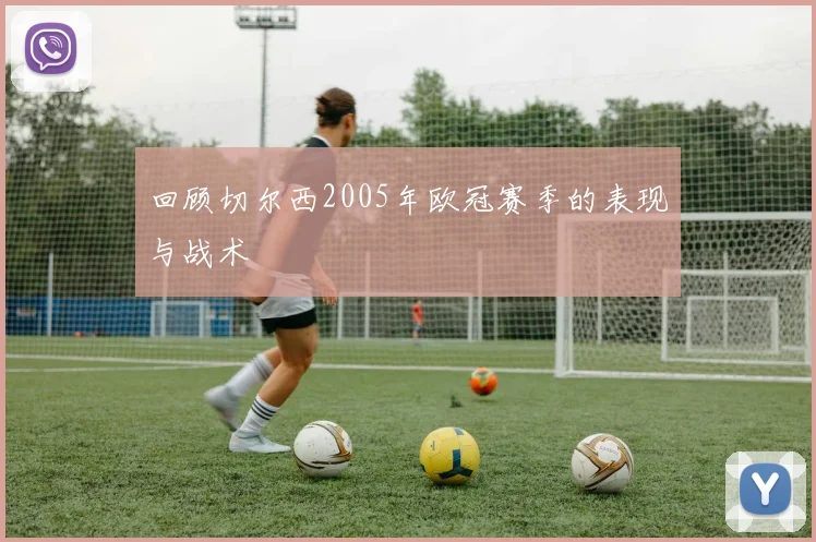 回顾切尔西2005年欧冠赛季的表现与战术
