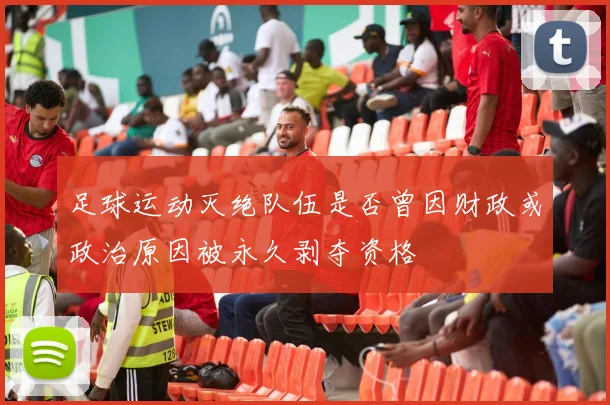 足球运动灭绝队伍是否曾因财政或政治原因被永久剥夺资格