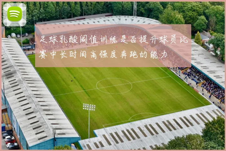 足球乳酸阈值训练是否提升球员比赛中长时间高强度奔跑的能力