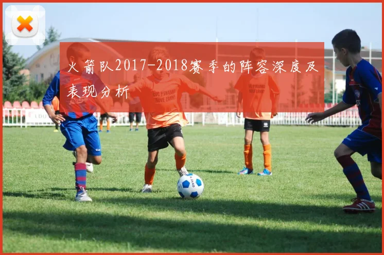 火箭队2017-2018赛季的阵容深度及表现分析