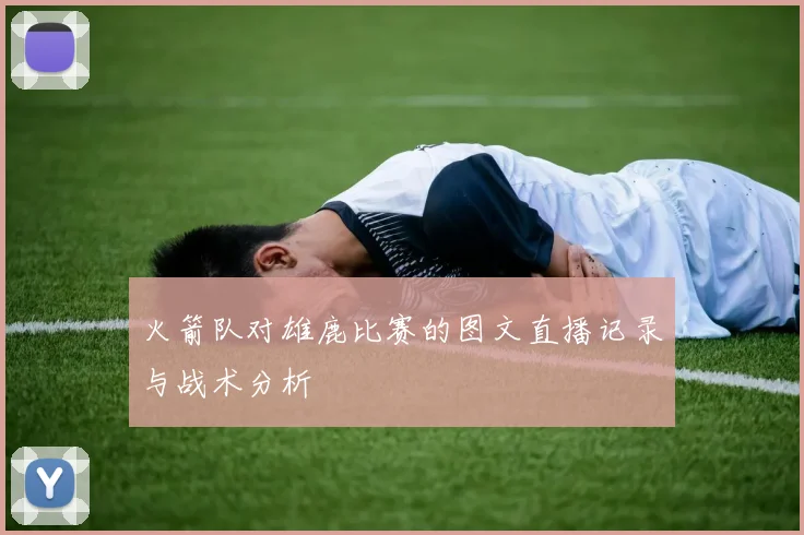 火箭队对雄鹿比赛的图文直播记录与战术分析