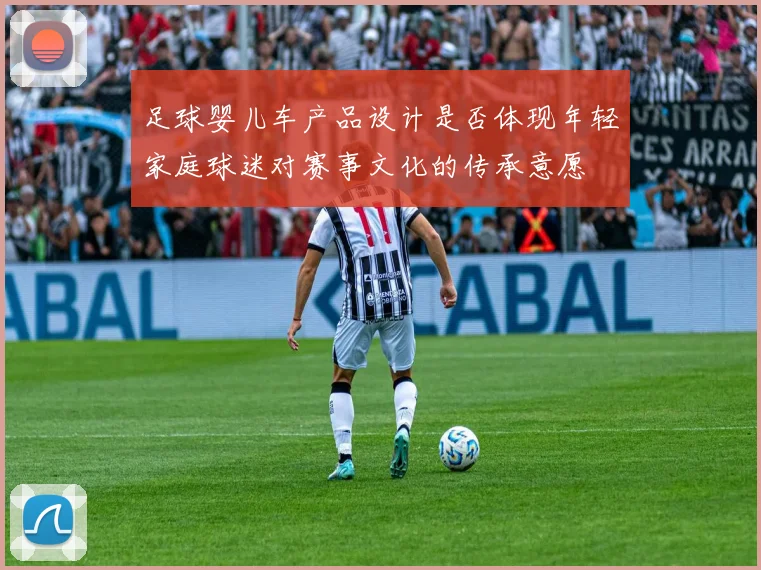 足球婴儿车产品设计是否体现年轻家庭球迷对赛事文化的传承意愿