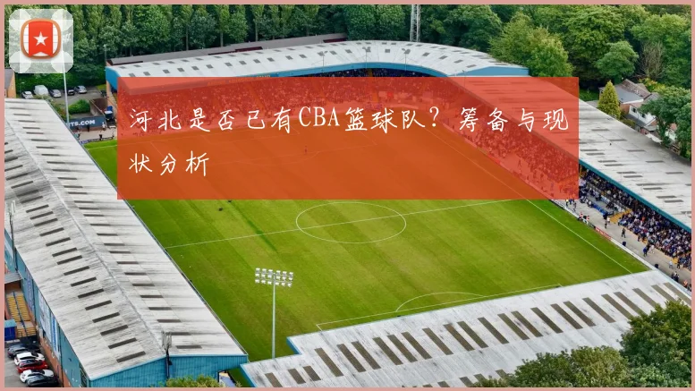 河北是否已有CBA篮球队？筹备与现状分析