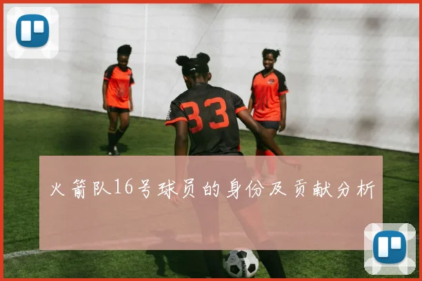 火箭队16号球员的身份及贡献分析