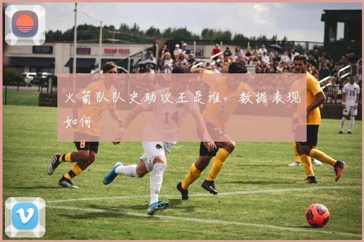 火箭队队史助攻王是谁，数据表现如何